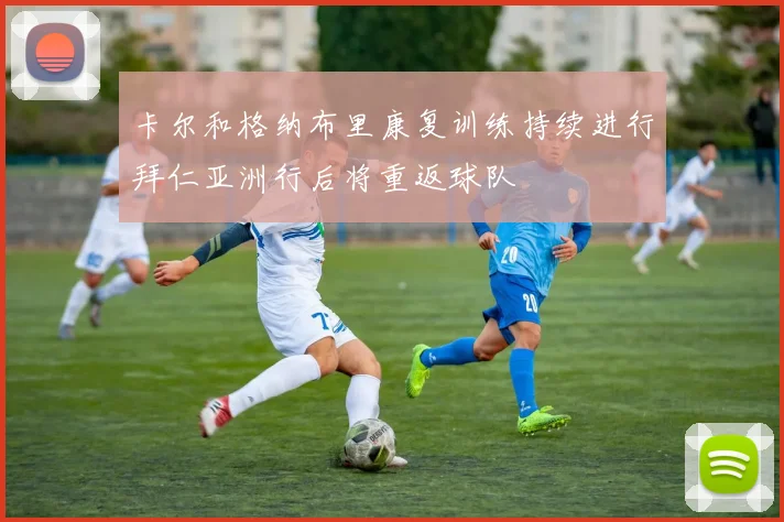 卡尔和格纳布里康复训练持续进行拜仁亚洲行后将重返球队