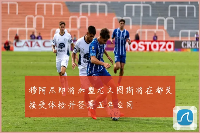 穆阿尼即将加盟尤文图斯将在都灵接受体检并签署五年合同